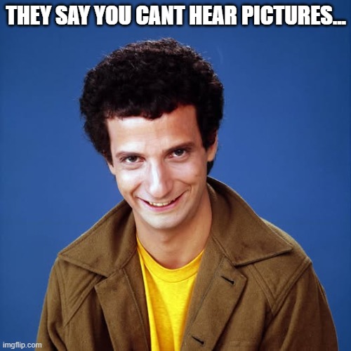 IYKYK | THEY SAY YOU CANT HEAR PICTURES... | image tagged in funny | made w/ Imgflip meme maker