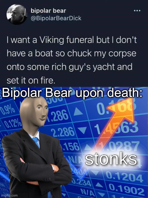 If you can’t beat them, join them in death | Bipolar Bear upon death: | image tagged in stonks,death,viking,funeral,rich,arrogant rich man | made w/ Imgflip meme maker