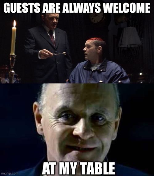 Dinner Guests | GUESTS ARE ALWAYS WELCOME AT MY TABLE | image tagged in hannibal lecter,dinner,thanksgiving,welcome | made w/ Imgflip meme maker