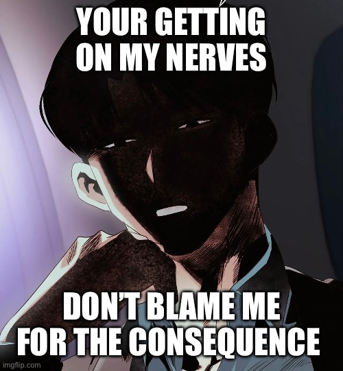 Anger | YOUR GETTING ON MY NERVES; DON’T BLAME ME FOR THE CONSEQUENCE | image tagged in sfw,funny | made w/ Imgflip meme maker