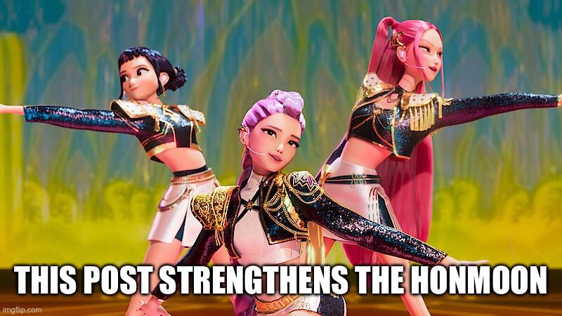 Honmoon | THIS POST STRENGTHENS THE HONMOON | image tagged in kpop,hunters,honmoon,rumi,mira,zoey | made w/ Imgflip meme maker
