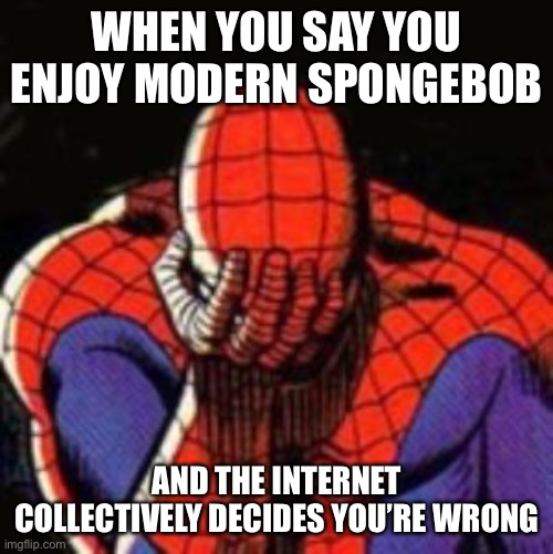 Annoying, isn't it | WHEN YOU SAY YOU ENJOY MODERN SPONGEBOB; AND THE INTERNET COLLECTIVELY DECIDES YOU’RE WRONG | image tagged in memes,sad spiderman,spiderman | made w/ Imgflip meme maker