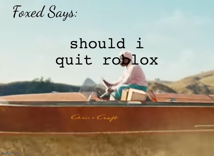 scummy pedo company | should i quit roblox | image tagged in foxed cmiygl temp | made w/ Imgflip meme maker