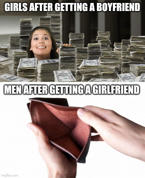 dating | GIRLS AFTER GETTING A BOYFRIEND; MEN AFTER GETTING A GIRLFRIEND | image tagged in woman in piles of money,empty wallet | made w/ Imgflip meme maker