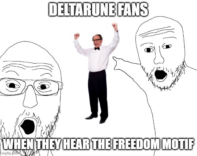 Freedom Motif | DELTARUNE FANS; WHEN THEY HEAR THE FREEDOM MOTIF | image tagged in two soyjacks transparent | made w/ Imgflip meme maker
