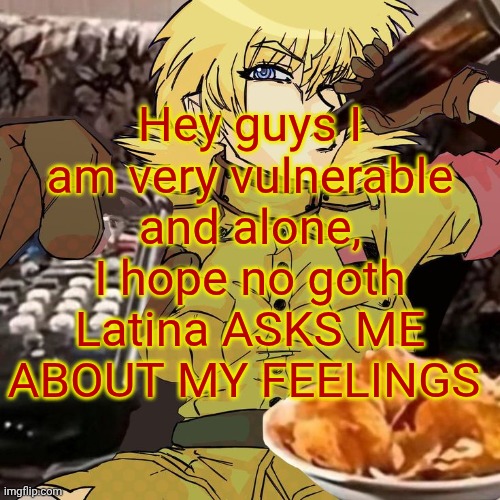 Millie's Seras Victoria Hellsing Ultimate Announcement template | Hey guys I am very vulnerable and alone, I hope no goth Latina ASKS ME ABOUT MY FEELINGS | image tagged in millie's seras victoria hellsing ultimate announcement template | made w/ Imgflip meme maker