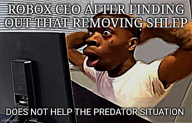 #freeshlep | ROBOX CEO AFTER FINDING OUT THAT REMOVING SHLEP; DOES NOT HELP THE PREDATOR SITUATION | image tagged in my honest reaction | made w/ Imgflip meme maker