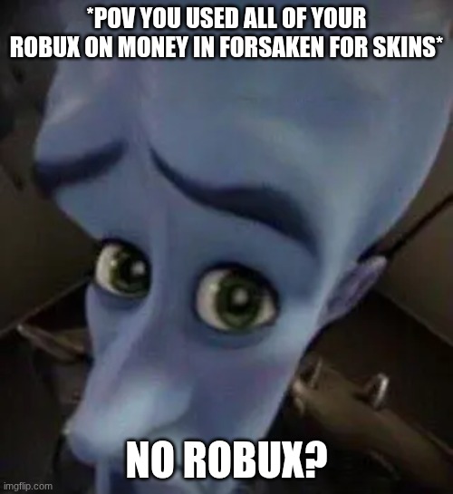 no robux? | *POV YOU USED ALL OF YOUR ROBUX ON MONEY IN FORSAKEN FOR SKINS*; NO ROBUX? | image tagged in megamind no b | made w/ Imgflip meme maker