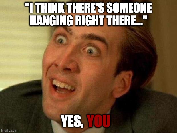 oscar | "I THINK THERE'S SOMEONE HANGING RIGHT THERE..."; YES, YOU | image tagged in nicolas cage | made w/ Imgflip meme maker