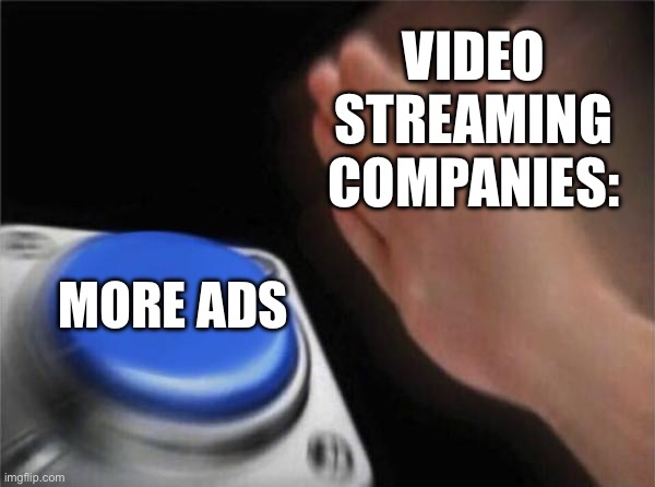 ads | VIDEO STREAMING COMPANIES:; MORE ADS | image tagged in memes,blank nut button,ads | made w/ Imgflip meme maker