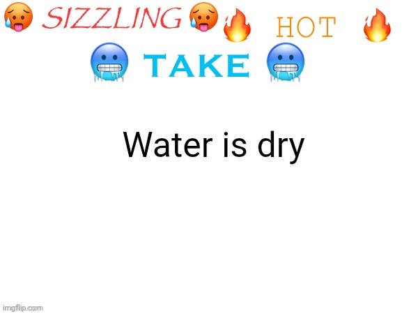 sizzling hot take | Water is dry | image tagged in sizzling hot take | made w/ Imgflip meme maker