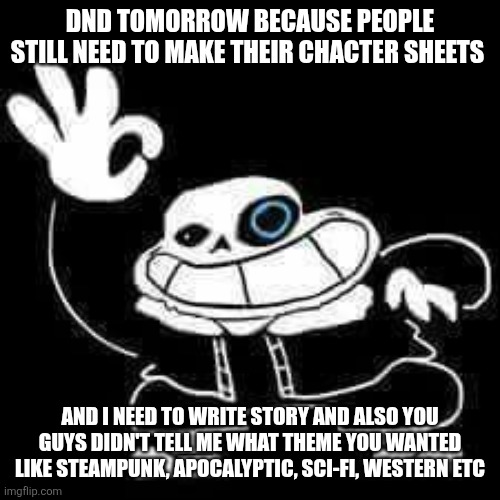 SANS UNDERPANTS | DND TOMORROW BECAUSE PEOPLE STILL NEED TO MAKE THEIR CHACTER SHEETS; AND I NEED TO WRITE STORY AND ALSO YOU GUYS DIDN'T TELL ME WHAT THEME YOU WANTED LIKE STEAMPUNK, APOCALYPTIC, SCI-FI, WESTERN ETC | image tagged in sans underpants | made w/ Imgflip meme maker
