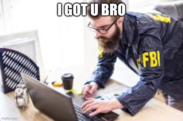 FBI agent on laptop computer | I GOT U BRO | image tagged in fbi agent on laptop computer | made w/ Imgflip meme maker