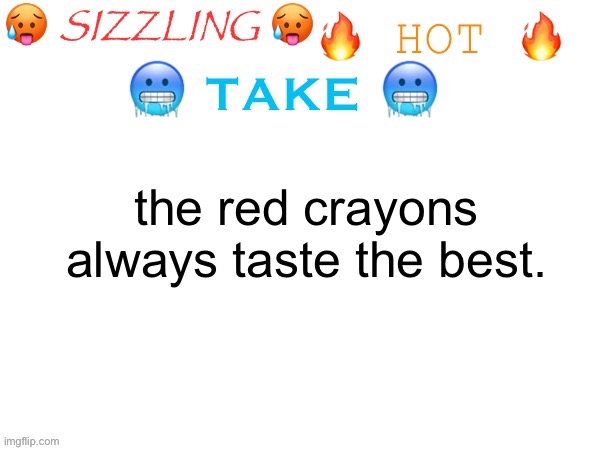 :3 | the red crayons always taste the best. | image tagged in sizzling hot take | made w/ Imgflip meme maker