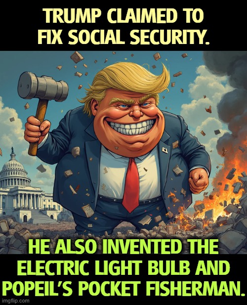 Everything Trump touches dies, including America. | TRUMP CLAIMED TO FIX SOCIAL SECURITY. HE ALSO INVENTED THE ELECTRIC LIGHT BULB AND POPEIL'S POCKET FISHERMAN. | image tagged in everything trump touches dies including america,trump,destroyer,social security,light bulb,crazy | made w/ Imgflip meme maker