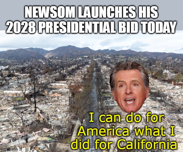 He did ACTUALLY SAY "We've got to fight Fire with Fire" nj ! | NEWSOM LAUNCHES HIS 2028 PRESIDENTIAL BID TODAY; I can do for America what I did for California | image tagged in newsom potus bid meme | made w/ Imgflip meme maker