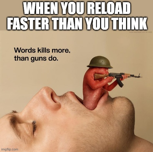 reload | WHEN YOU RELOAD FASTER THAN YOU THINK | image tagged in memes | made w/ Imgflip meme maker