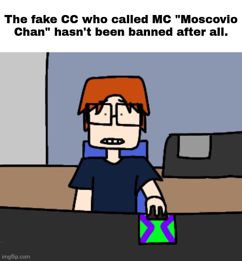 MC when he realised the funkaloid softie was never banned in the first place: | The fake CC who called MC "Moscovio Chan" hasn't been banned after all. | image tagged in mc shocked while looking at the computer,fake cc,mc,comics,moscovio may,incident | made w/ Imgflip meme maker