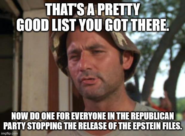 So I Got That Goin For Me Which Is Nice Meme | THAT'S A PRETTY GOOD LIST YOU GOT THERE. NOW DO ONE FOR EVERYONE IN THE REPUBLICAN PARTY STOPPING THE RELEASE OF THE EPSTEIN FILES. | image tagged in memes,so i got that goin for me which is nice | made w/ Imgflip meme maker