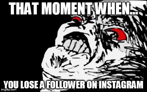 Mega Rage Face Meme | THAT MOMENT WHEN... YOU LOSE A FOLLOWER ON INSTAGRAM | image tagged in memes,mega rage face | made w/ Imgflip meme maker