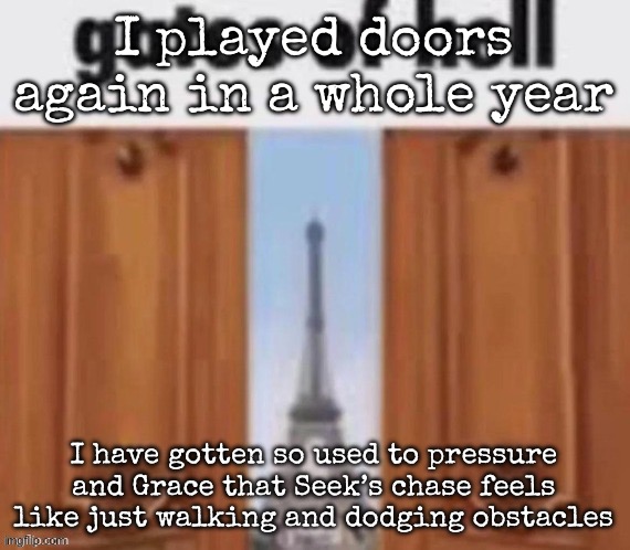 Gotta be honest, doors fell off | I played doors again in a whole year; I have gotten so used to pressure and Grace that Seek’s chase feels like just walking and dodging obstacles | image tagged in the gates of hell,msmg | made w/ Imgflip meme maker