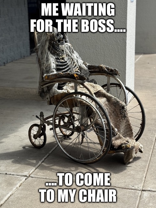 Skeleton | ME WAITING FOR THE BOSS…. ….TO COME TO MY CHAIR | image tagged in skeleton | made w/ Imgflip meme maker