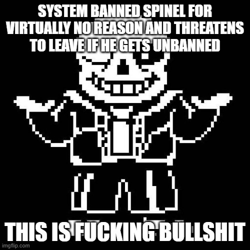 sans undertale | SYSTEM BANNED SPINEL FOR VIRTUALLY NO REASON AND THREATENS TO LEAVE IF HE GETS UNBANNED; THIS IS FUCKING BULLSHIT | image tagged in sans undertale | made w/ Imgflip meme maker