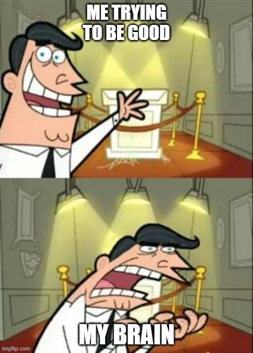 yes | ME TRYING TO BE GOOD; MY BRAIN | image tagged in memes,this is where i'd put my trophy if i had one | made w/ Imgflip meme maker