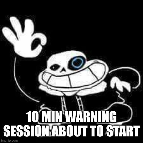 SANS UNDERPANTS | 10 MIN WARNING SESSION ABOUT TO START | image tagged in sans underpants | made w/ Imgflip meme maker