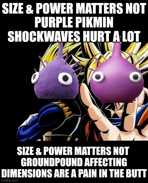Size & Power Matters Not | SIZE & POWER MATTERS NOT
PURPLE PIKMIN SHOCKWAVES HURT A LOT; SIZE & POWER MATTERS NOT 
GROUNDPOUND AFFECTING DIMENSIONS ARE A PAIN IN THE BUTT | image tagged in pikmin | made w/ Imgflip meme maker