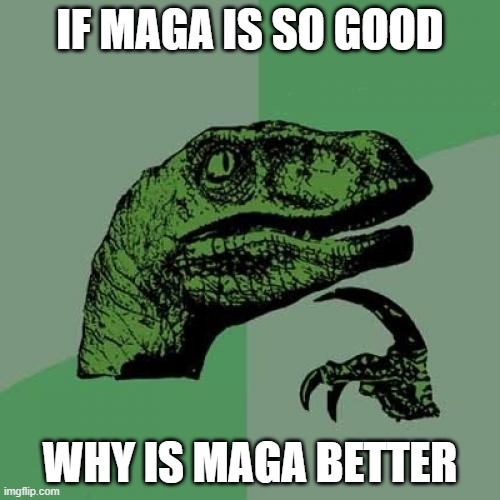 Don't mention Democrats or Biden | IF MAGA IS SO GOOD; WHY IS MAGA BETTER | image tagged in memes,philosoraptor | made w/ Imgflip meme maker