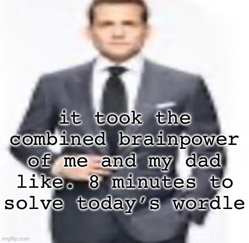 man | it took the combined brainpower of me and my dad like. 8 minutes to solve today’s wordle | image tagged in man | made w/ Imgflip meme maker