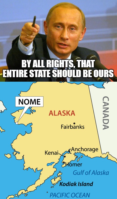 BY ALL RIGHTS, THAT ENTIRE STATE SHOULD BE OURS | image tagged in memes,good guy putin,nome alaska,slavic lives matter | made w/ Imgflip meme maker
