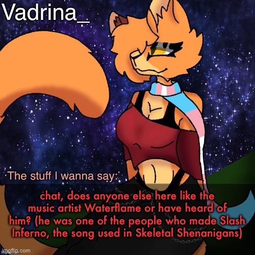 Vadrina Announcement Template (image by AlexTheTransgenderFreak) | chat, does anyone else here like the music artist Waterflame or have heard of him? (he was one of the people who made Slash Inferno, the song used in Skeletal Shenanigans) | image tagged in vadrina announcement template image by alexthetransgenderfreak | made w/ Imgflip meme maker