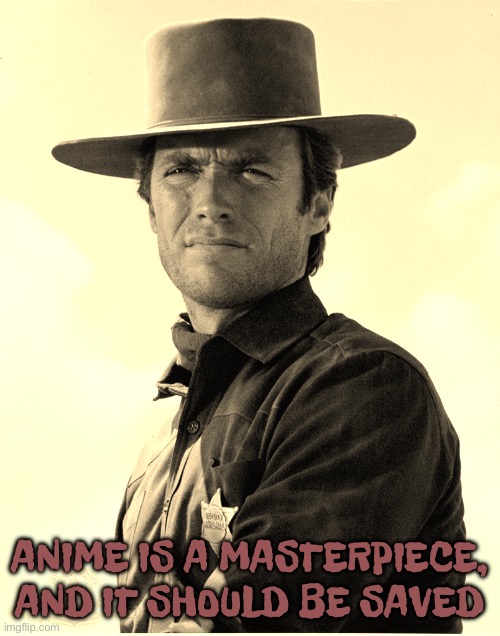 I’m not saying all anime is | ANIME IS A MASTERPIECE, AND IT SHOULD BE SAVED | image tagged in anime,cowboy | made w/ Imgflip meme maker