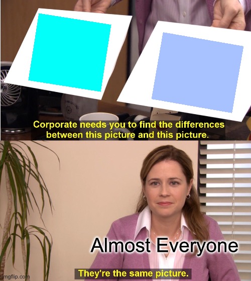Ah Yes Cyan is Light blue | Almost Everyone | image tagged in memes,they're the same picture,cyan and blue are different,colors,cyan | made w/ Imgflip meme maker