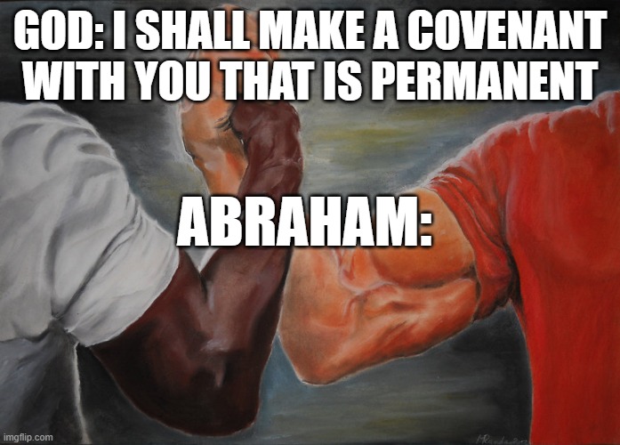 Covenant with Abraham | GOD: I SHALL MAKE A COVENANT WITH YOU THAT IS PERMANENT; ABRAHAM: | image tagged in memes,epic handshake | made w/ Imgflip meme maker