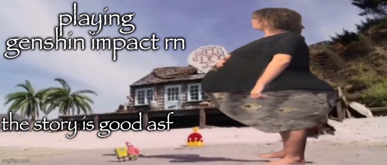 i think i’m supposed to goon but idk | playing genshin impact rn; the story is good asf | image tagged in wide load | made w/ Imgflip meme maker