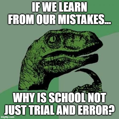 Philosoraptor | IF WE LEARN FROM OUR MISTAKES... WHY IS SCHOOL NOT JUST TRIAL AND ERROR? | image tagged in memes,philosoraptor | made w/ Imgflip meme maker