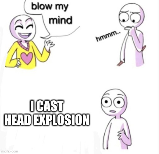 blow my mind | I CAST HEAD EXPLOSION | image tagged in blow my mind | made w/ Imgflip meme maker