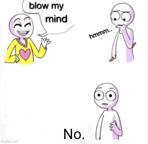 blow my mind | No. | image tagged in blow my mind | made w/ Imgflip meme maker