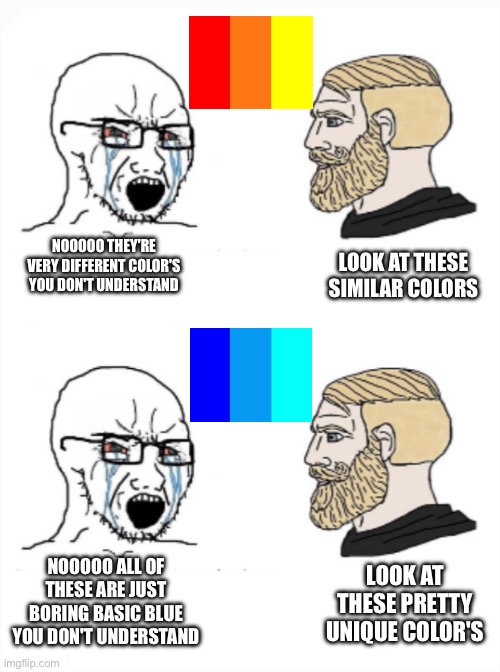 Why do Orange and Yellow Get to be Separate Color's But Azure And Cyan Don't | NOOOOO THEY'RE VERY DIFFERENT COLOR'S YOU DON'T UNDERSTAND; LOOK AT THESE SIMILAR COLORS; NOOOOO ALL OF THESE ARE JUST BORING BASIC BLUE YOU DON'T UNDERSTAND; LOOK AT THESE PRETTY UNIQUE COLOR'S | image tagged in colors,why | made w/ Imgflip meme maker