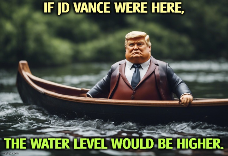 IF JD VANCE WERE HERE, THE WATER LEVEL WOULD BE HIGHER. | image tagged in trump,jd vance,kayak,vacation,canoe | made w/ Imgflip meme maker