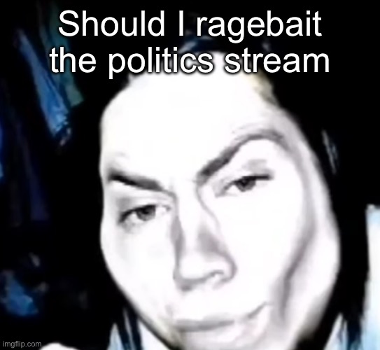 It has to get approved tho | Should I ragebait the politics stream | image tagged in sexy jeff the killer,msmg | made w/ Imgflip meme maker