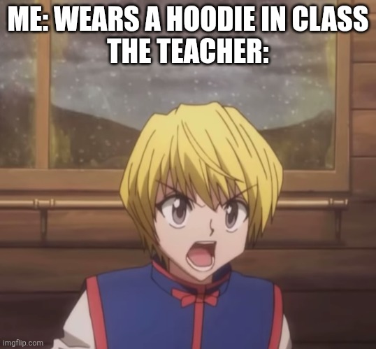 ME: WEARS A HOODIE IN CLASS
THE TEACHER: | image tagged in hunter x hunter,kurapika,school,teachers,hoodie | made w/ Imgflip meme maker