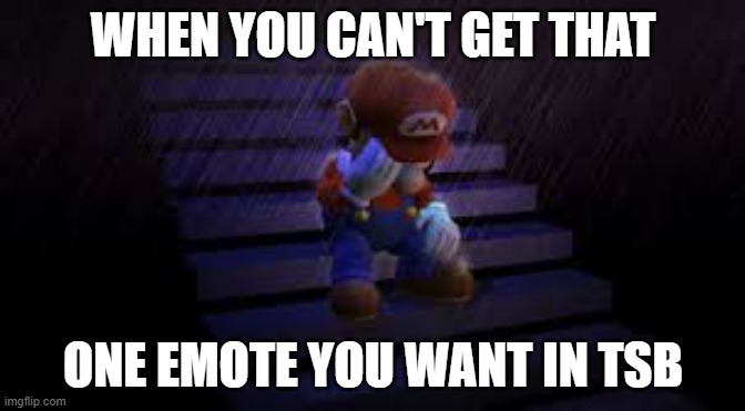 Sad mario | WHEN YOU CAN'T GET THAT; ONE EMOTE YOU WANT IN TSB | image tagged in sad mario | made w/ Imgflip meme maker