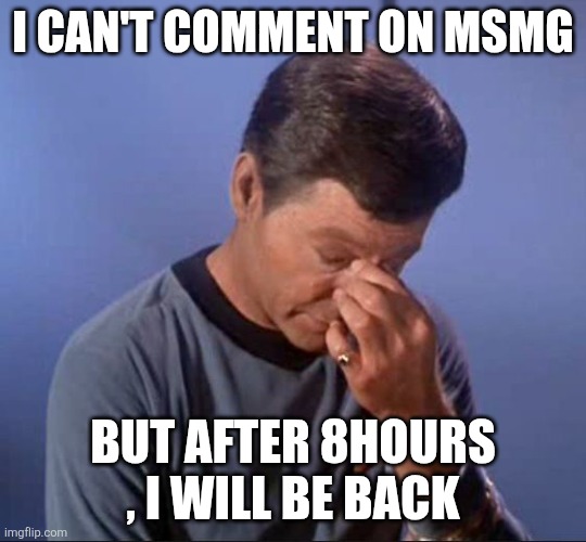 Dammit Jim | I CAN'T COMMENT ON MSMG; BUT AFTER 8HOURS , I WILL BE BACK | image tagged in dammit jim | made w/ Imgflip meme maker