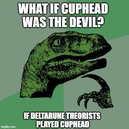Deltarune x Cuphead | WHAT IF CUPHEAD WAS THE DEVIL? IF DELTARUNE THEORISTS 
PLAYED CUPHEAD | image tagged in memes,philosoraptor | made w/ Imgflip meme maker