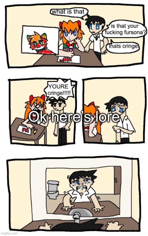 YOU'RE CRINGE!!!1!!! | Ok here’s lore | image tagged in you're cringe 1 | made w/ Imgflip meme maker