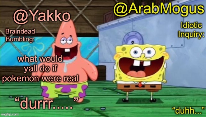 Yakko and ArabMogus’s shared temp | what would yall do if pokemon were real | image tagged in yakko and arabmogus s shared temp | made w/ Imgflip meme maker